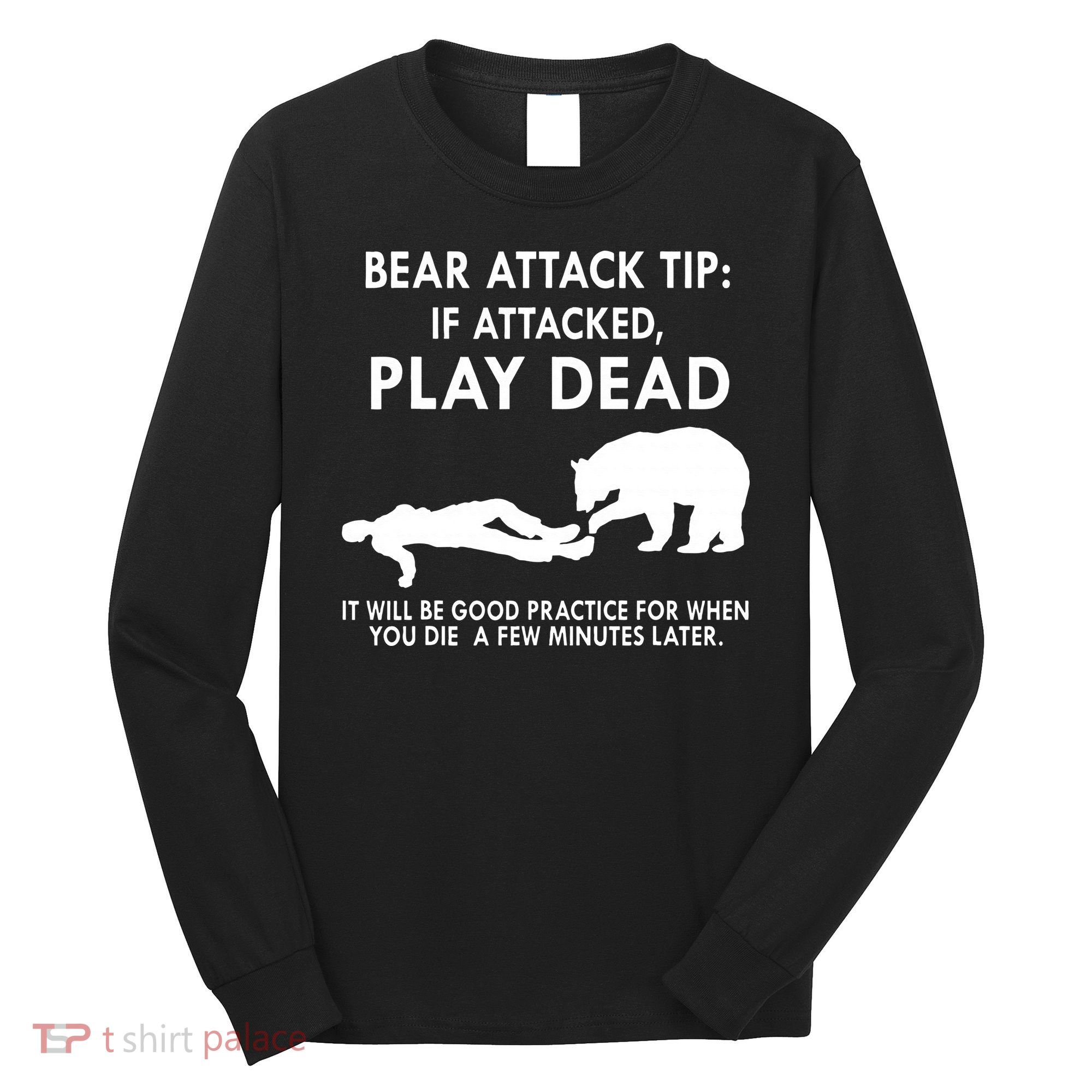 Bear Attack Tip If Attacked Play Dead It Will Be Good Long Sleeve Shirt