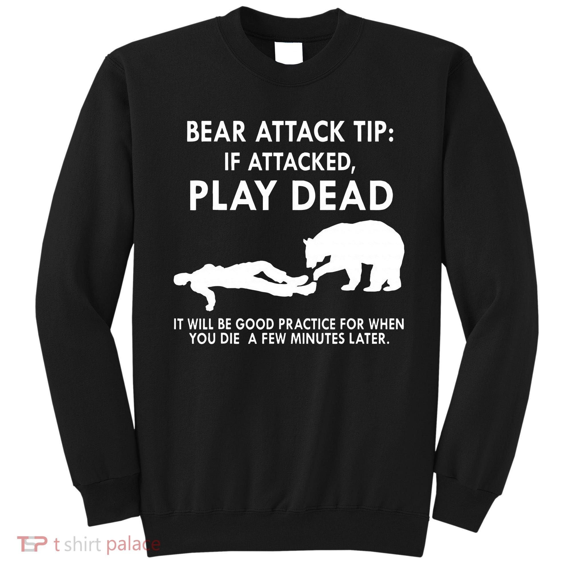 Bear Attack Tip If Attacked Play Dead It Will Be Good Sweatshirt