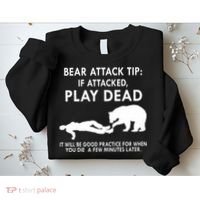 Bear Attack Tip If Attacked Play Dead It Will Be Good Sweatshirt thumb 2