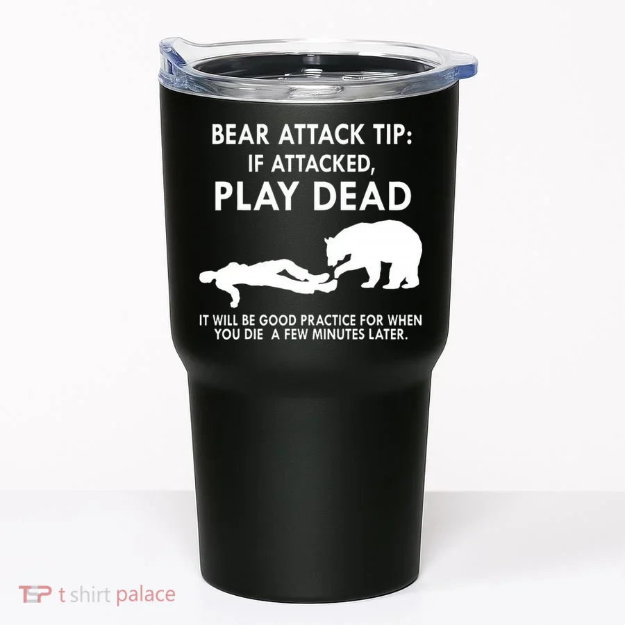 Bear Attack Tip If Attacked Play Dead It Will Be Good Tumbler