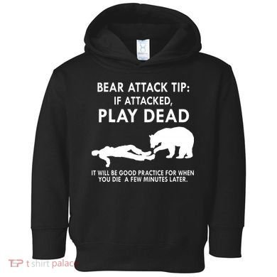Bear Attack Tip If Attacked Play Dead It Will Be Good Toddler Hoodie