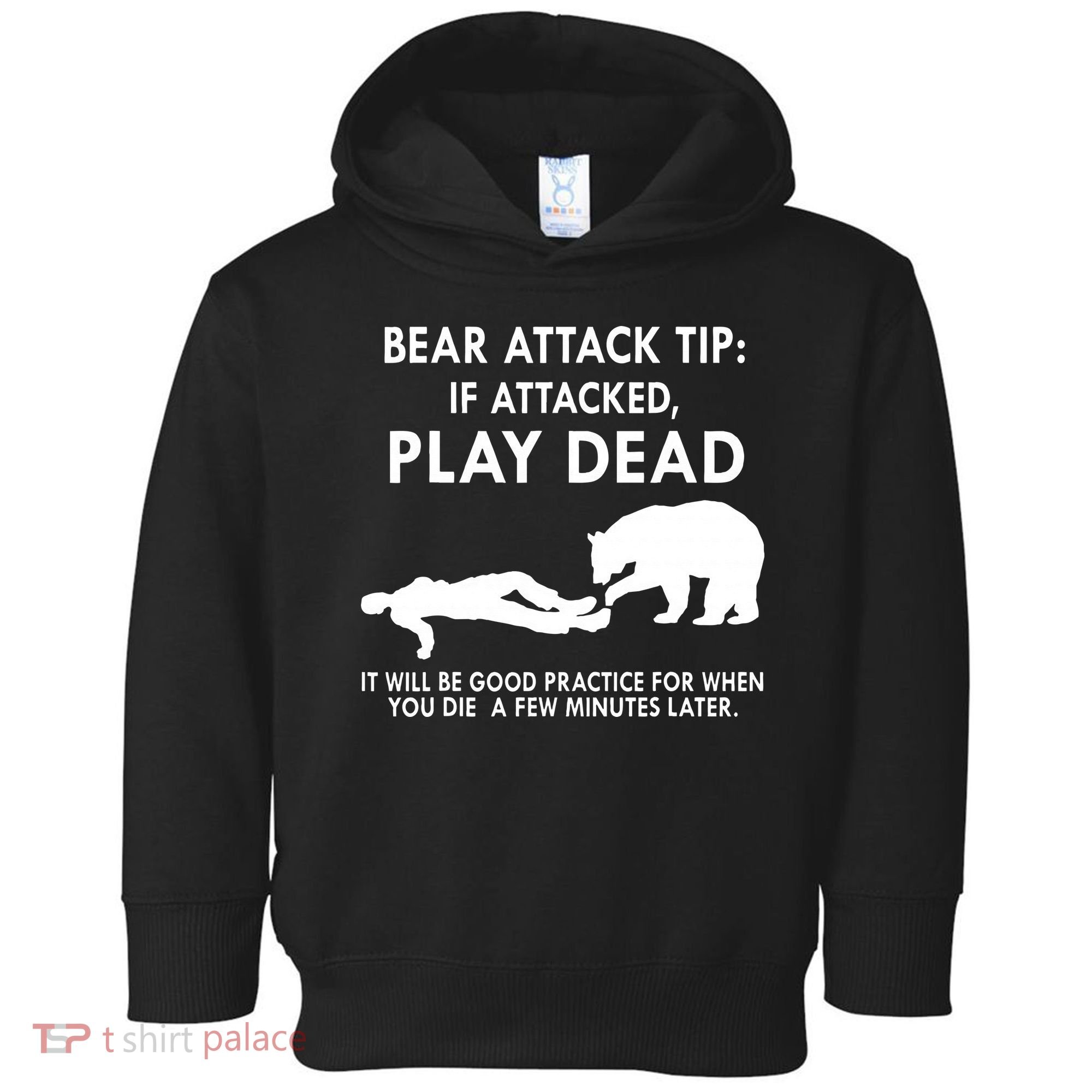 Bear Attack Tip If Attacked Play Dead It Will Be Good Toddler Hoodie