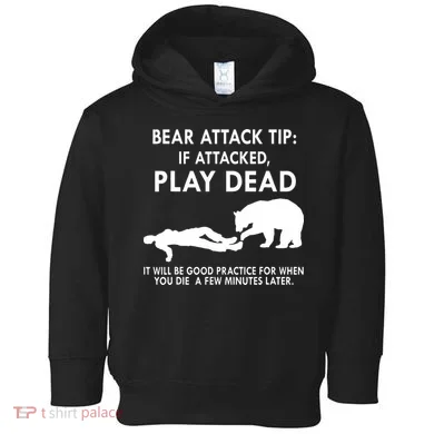 Bear Attack Tip If Attacked Play Dead It Will Be Good Toddler Hoodie