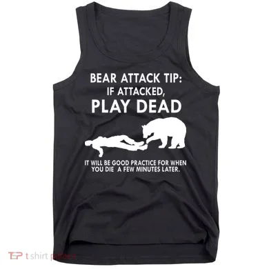 Bear Attack Tip If Attacked Play Dead It Will Be Good Tank Top