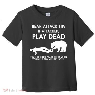 Bear Attack Tip If Attacked Play Dead It Will Be Good Toddler T-Shirt