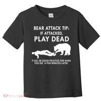 Bear Attack Tip If Attacked Play Dead It Will Be Good Toddler T-Shirt thumb 0