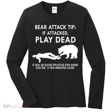 Bear Attack Tip If Attacked Play Dead It Will Be Good Women's Long Sleeve Shirt