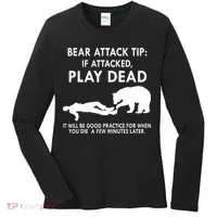 Bear Attack Tip If Attacked Play Dead It Will Be Good Women's Long Sleeve Shirt thumb 0