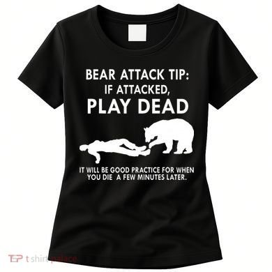 Bear Attack Tip If Attacked Play Dead It Will Be Good Women's T-Shirt