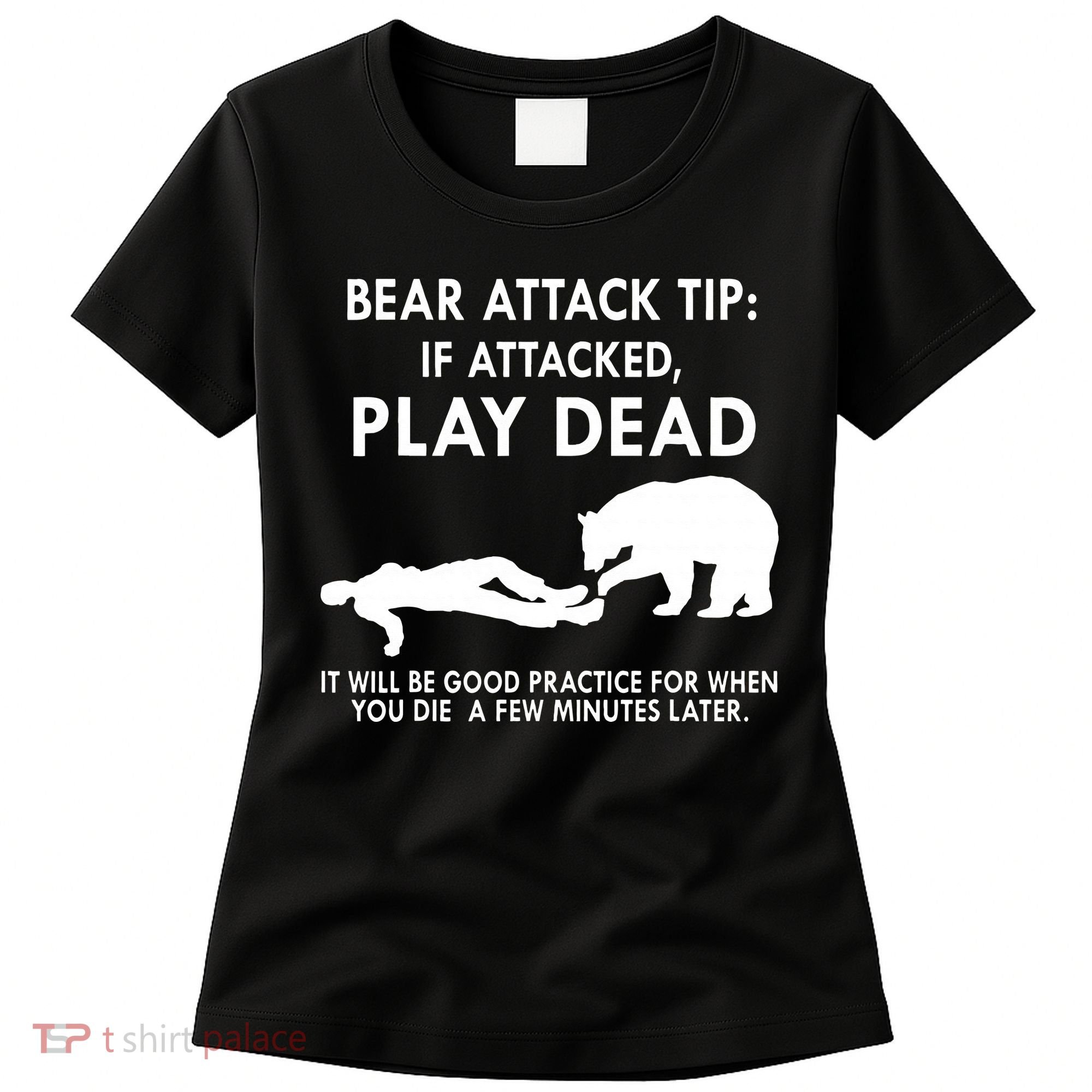 Bear Attack Tip If Attacked Play Dead It Will Be Good Women's T-Shirt
