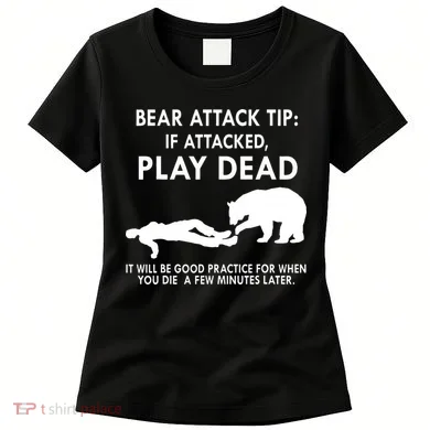 Bear Attack Tip If Attacked Play Dead It Will Be Good Women's T-Shirt