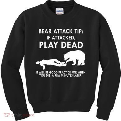 Bear Attack Tip If Attacked Play Dead It Will Be Good Kids Sweatshirt