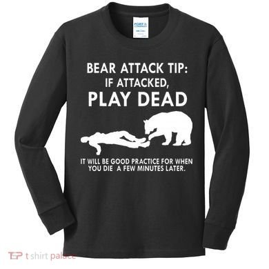 Bear Attack Tip If Attacked Play Dead It Will Be Good Kids Long Sleeve Shirt