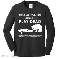 Bear Attack Tip If Attacked Play Dead It Will Be Good Kids Long Sleeve Shirt thumb 0