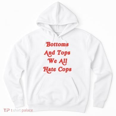 Bottoms And Tops We All Hate Cops Hoodie