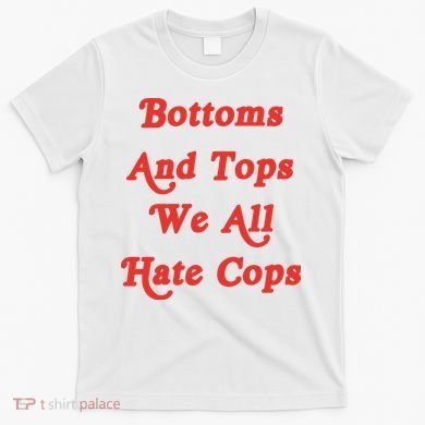 Bottoms And Tops We All Hate Cops T-Shirt