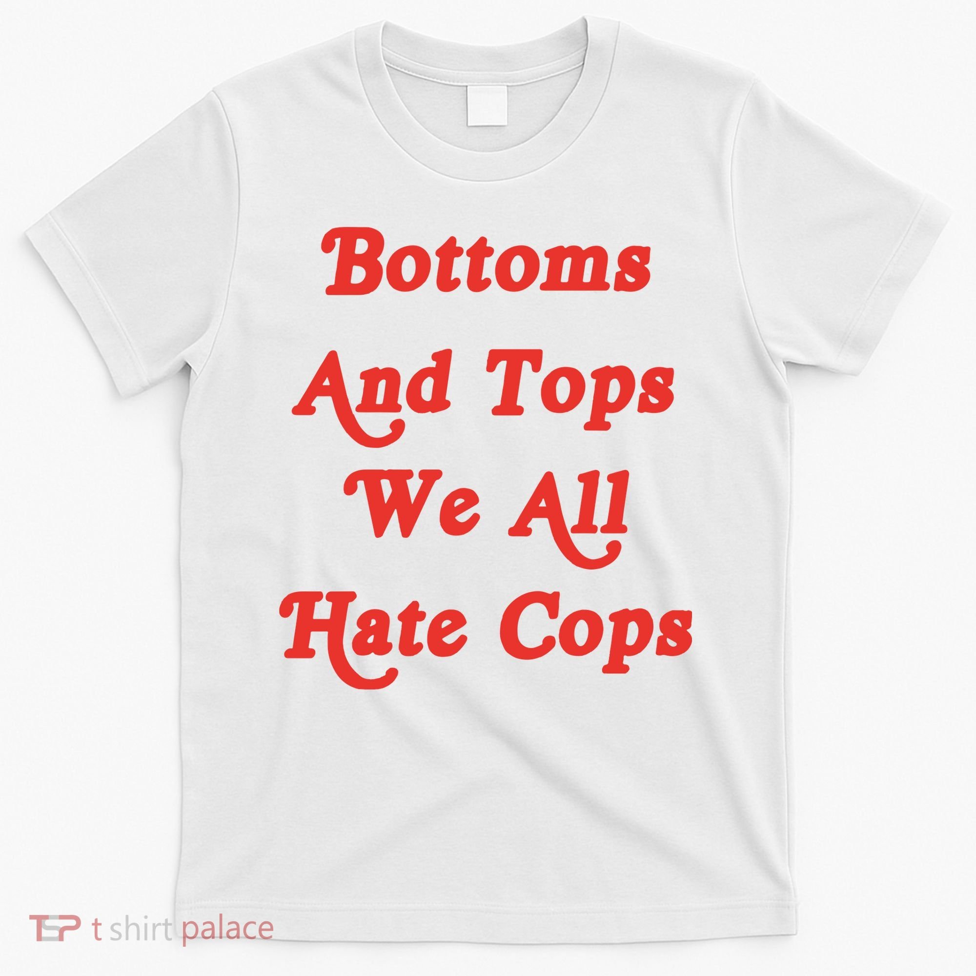 Bottoms And Tops We All Hate Cops T-Shirt