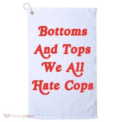 Bottoms And Tops We All Hate Cops Golf Towel