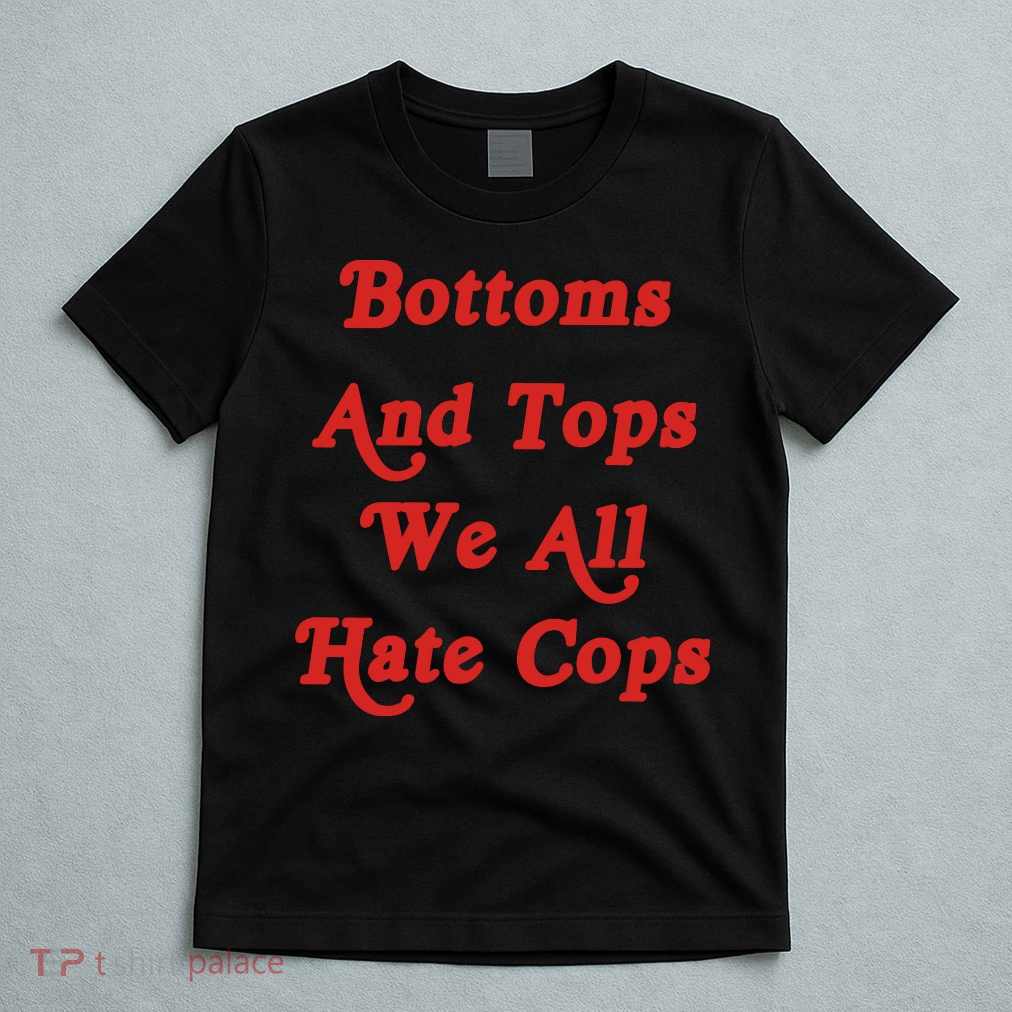 Bottoms And Tops We All Hate Cops T-Shirt