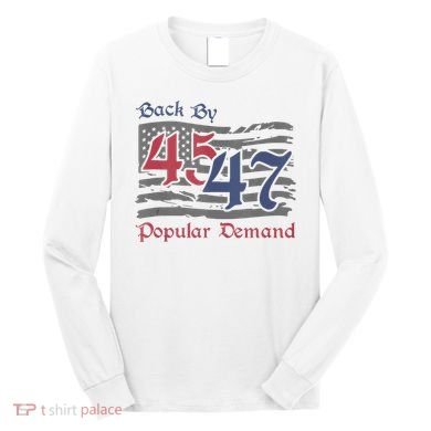 Back By 45 47 Popular Demand Funny America Flag Trump Won Long Sleeve Shirt
