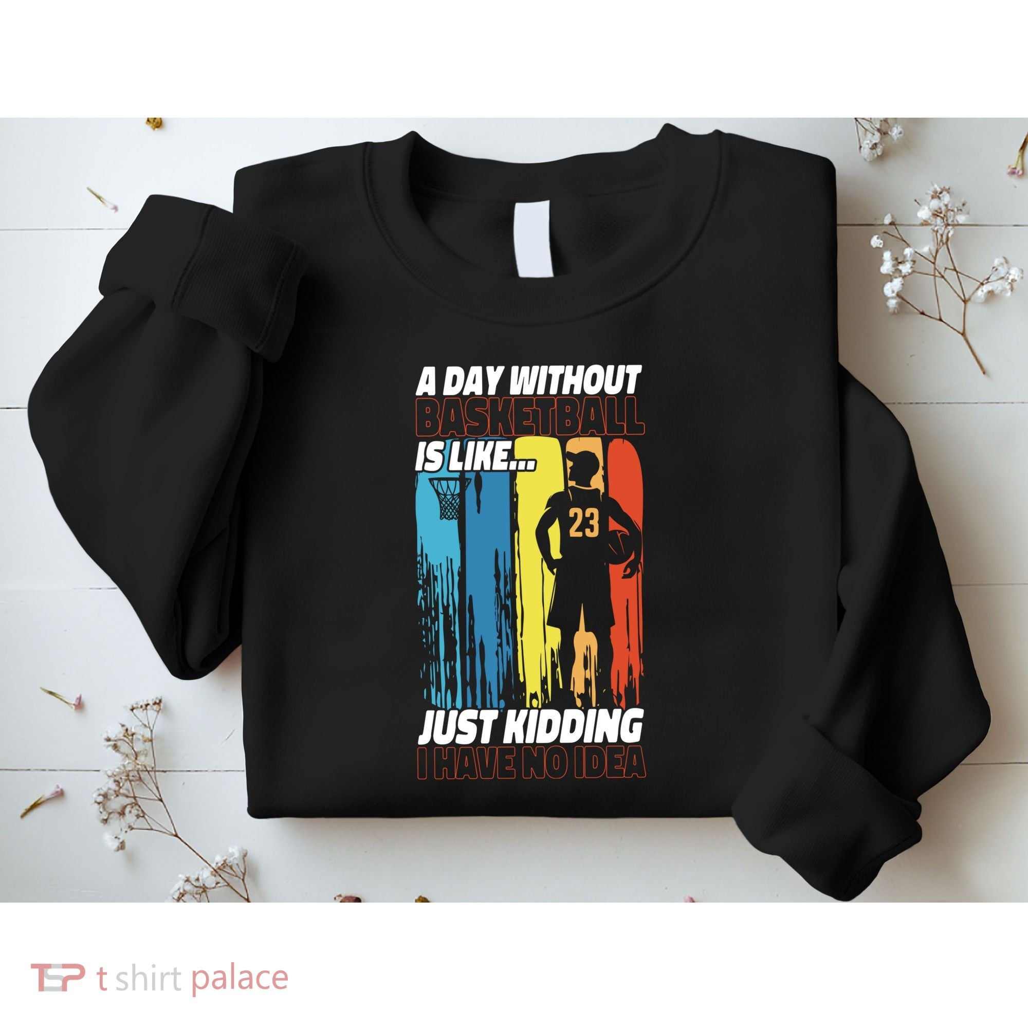 Basketball Bball A Day Without Basketball Is Like... Just Sweatshirt