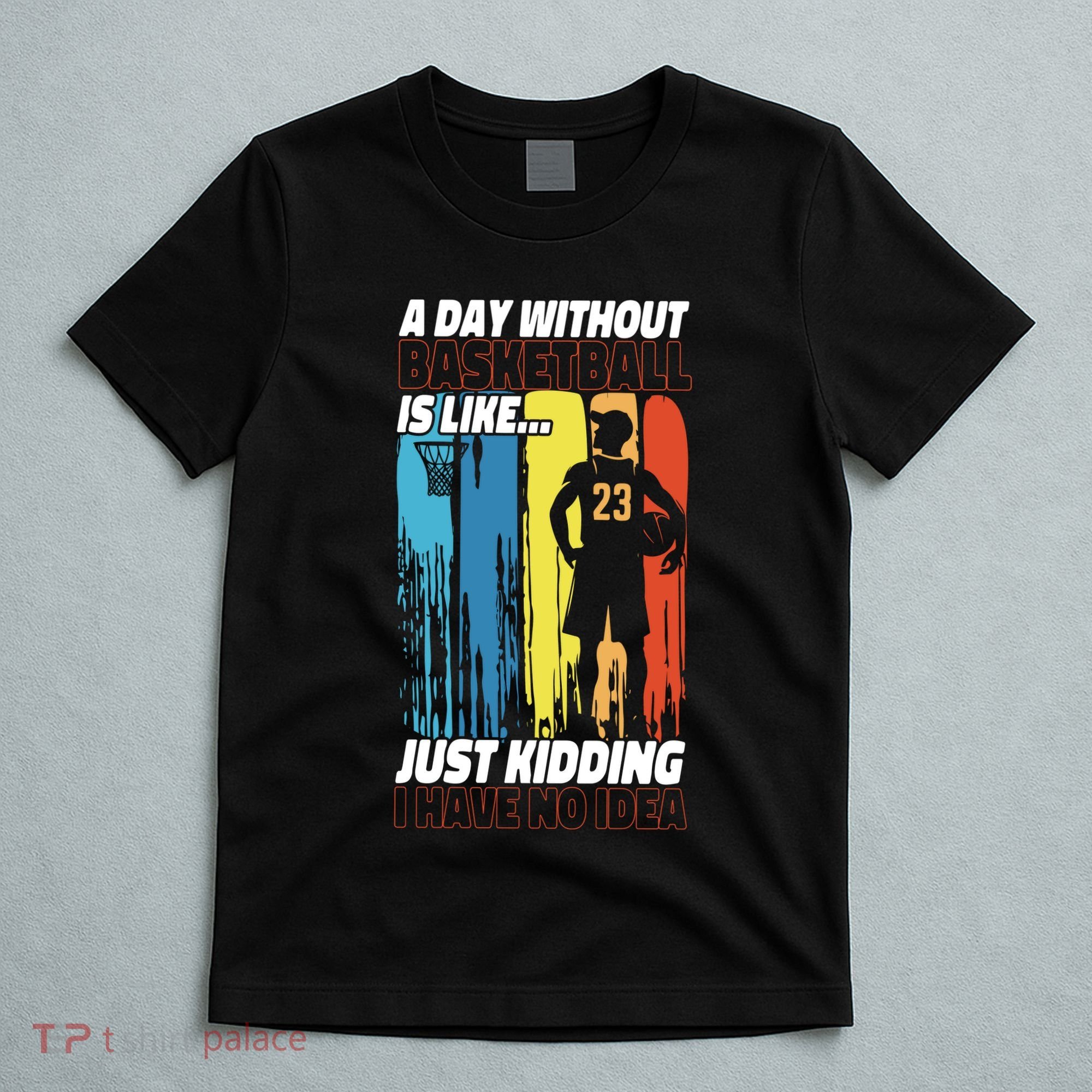 Basketball Bball A Day Without Basketball Is Like... Just T-Shirt