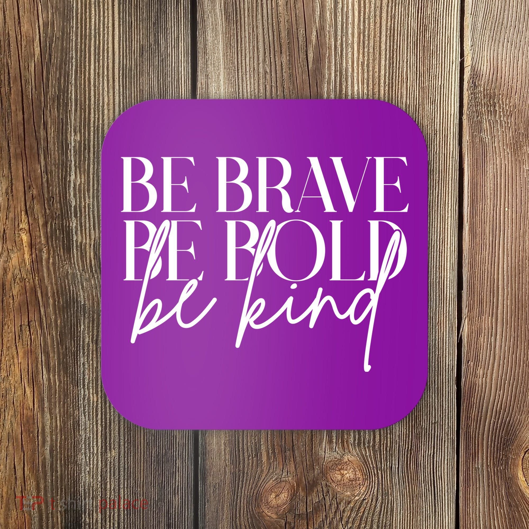 Be Brave Be Bold Be Kind Quote Coaster