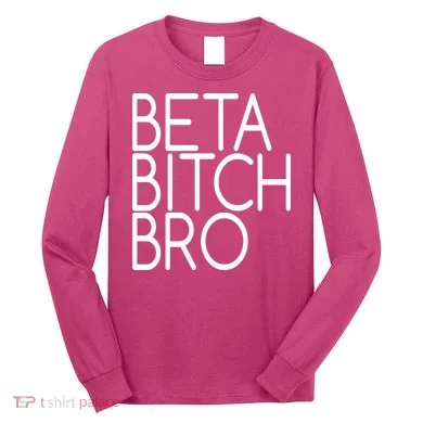 Beta Bitch Bro Long Sleeve Shirt