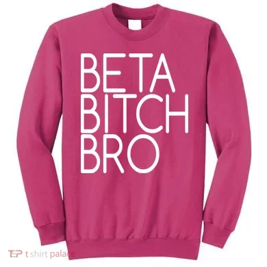Beta Bitch Bro Sweatshirt
