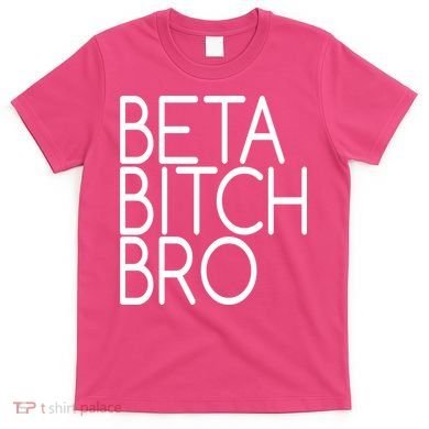 Beta Bitch Bro T-Shirt