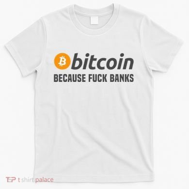 Bitcoin Bitcoin Because Fuck Banks T-Shirt