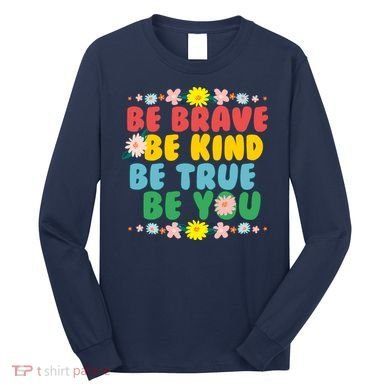 Be Brave Be Kind Be True Be You Long Sleeve Shirt