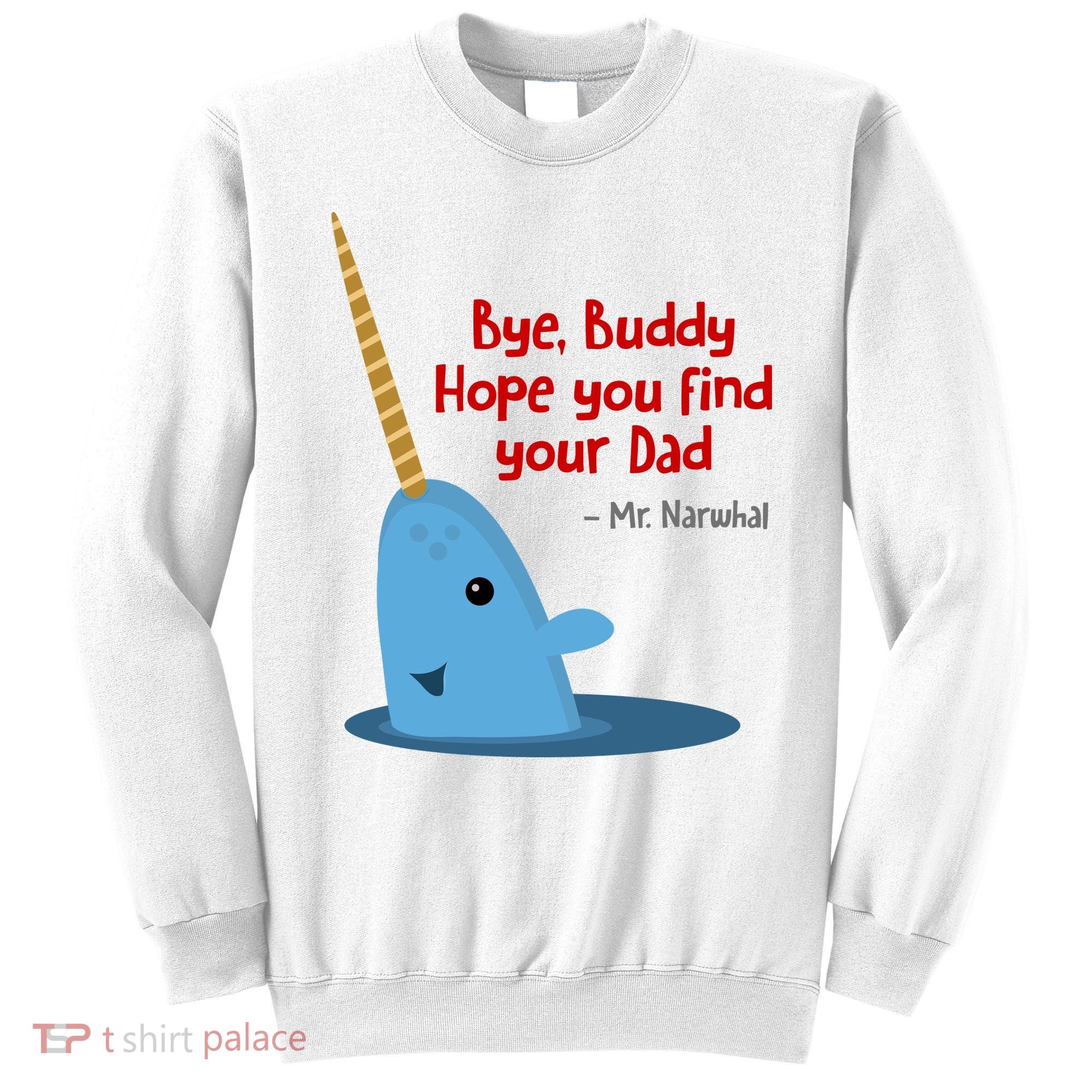 Bye Buddy Christmas  Hope You Find Your Dad Elf Narwhal Sweatshirt