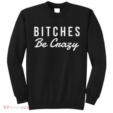Bitches Be Crazy Novelty Gift Sweatshirt