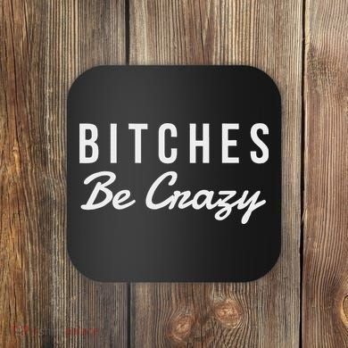 Bitches Be Crazy Novelty Gift Coaster