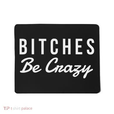Bitches Be Crazy Novelty Gift Mousepad