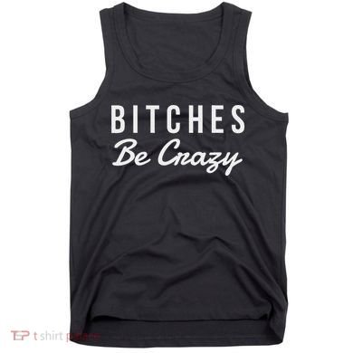 Bitches Be Crazy Novelty Gift Tank Top