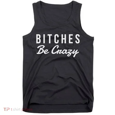 Bitches Be Crazy Novelty Gift Tank Top