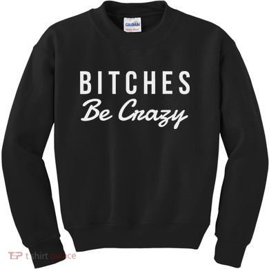 Bitches Be Crazy Novelty Gift Kids Sweatshirt