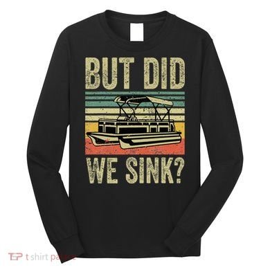 Boating But Did We Sink Funny Pontoon Boat Captain Long Sleeve Shirt