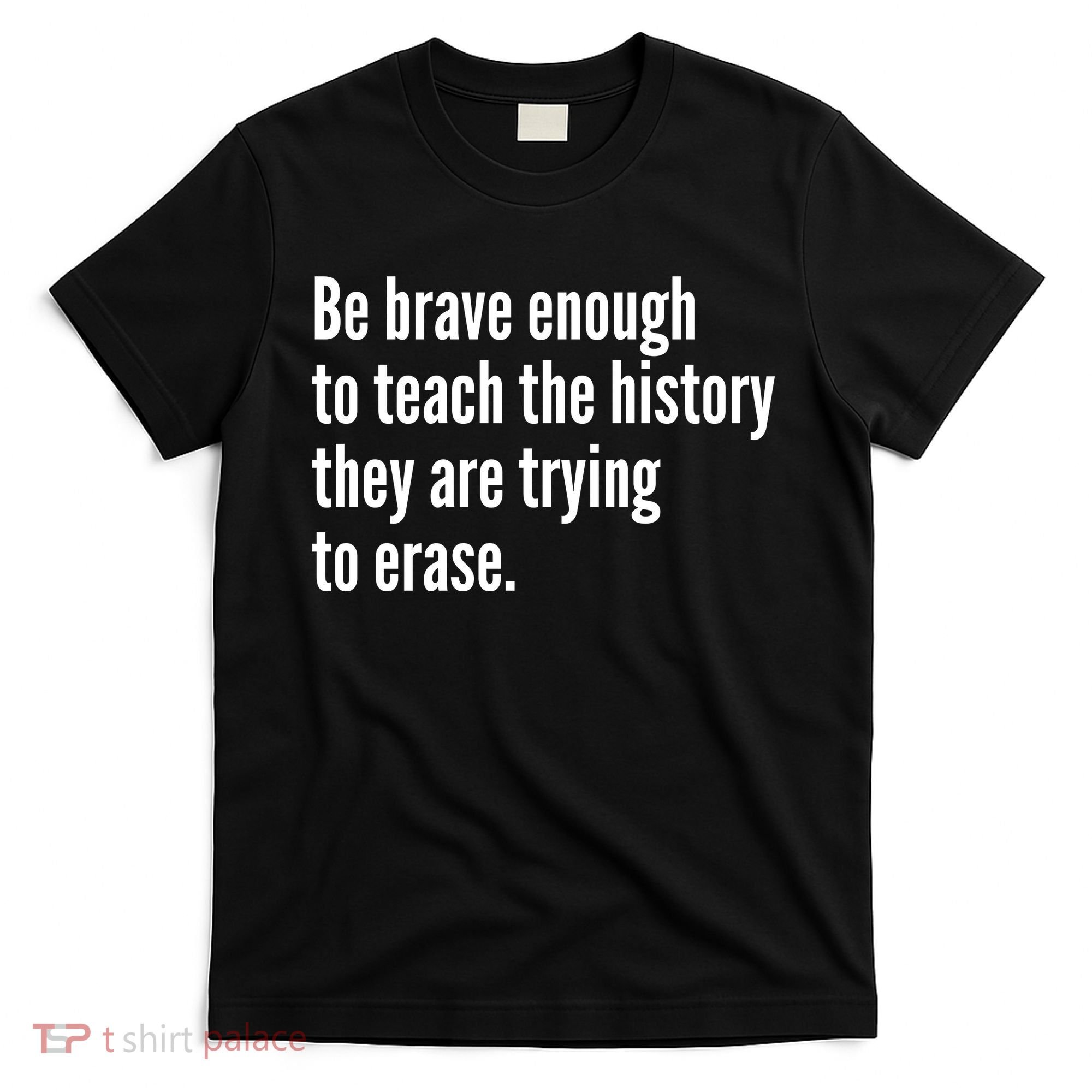 Be Brave Enough To Teach The History They Are Trying To Erase T-Shirt