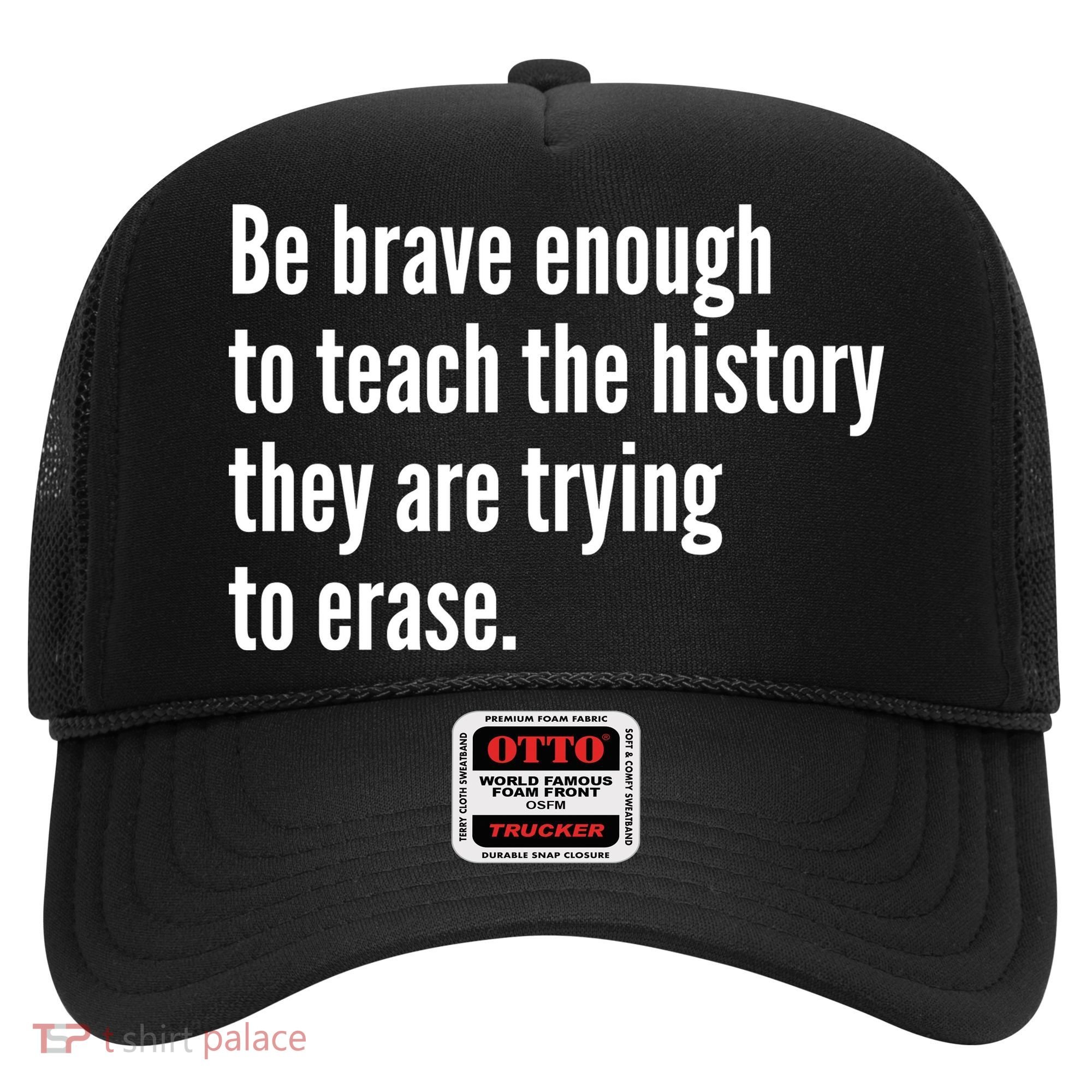 Be Brave Enough To Teach The History They Are Trying To Erase Hat