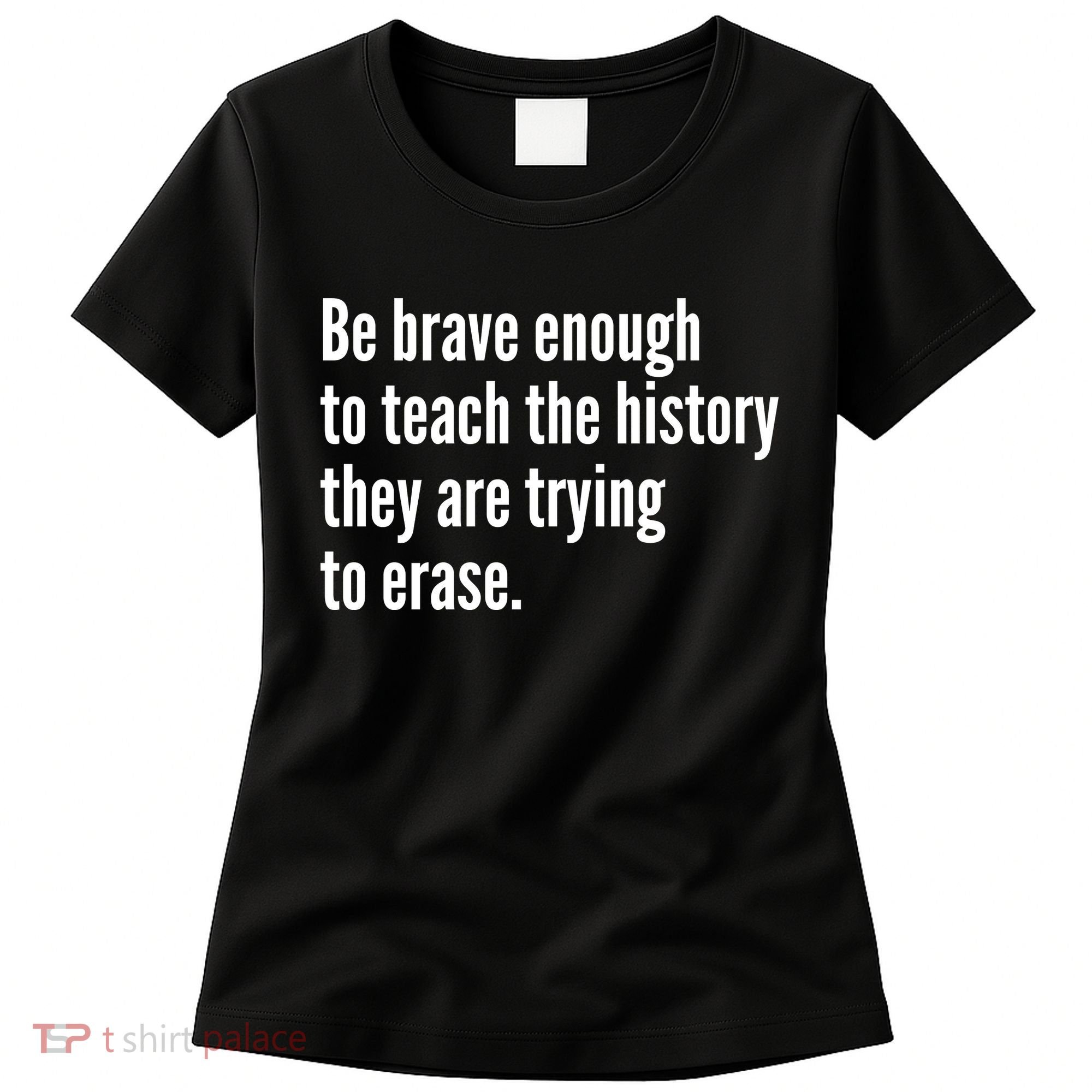 Be Brave Enough To Teach The History They Are Trying To Erase Women's T-Shirt