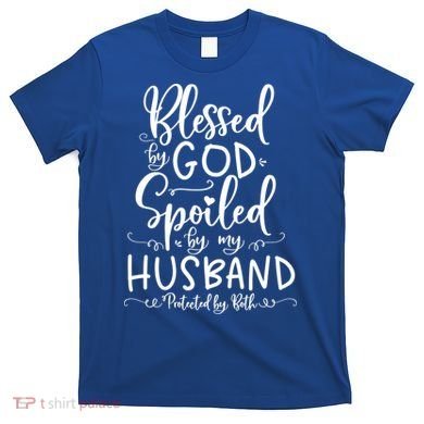 Blessed By God Spoiled By My Husband Protected By Both Gift T-Shirt
