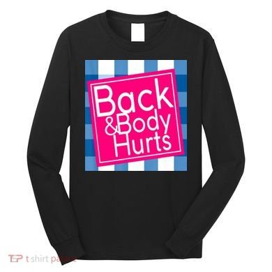 Back & Body Hurts Long Sleeve Shirt