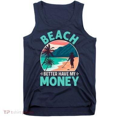 Beach Better Have My Money Metal Detector Funny Retro Bitch Better Have My Money  Tank Top