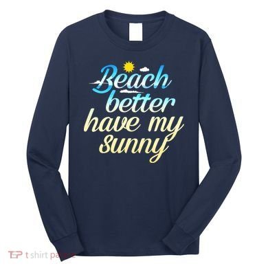 Beach Better Have My Sunny Long Sleeve Shirt
