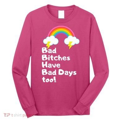 Bad Bitches Have Bad Days Too Funny Long Sleeve Shirt