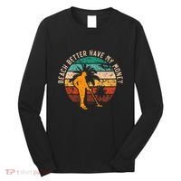 Beach Better Have My Money Beachcombing Beachcomber Long Sleeve Shirt thumb 0