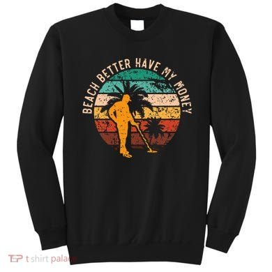 Beach Better Have My Money Beachcombing Beachcomber Sweatshirt